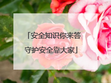 安全知识你来答 守护安全靠大家