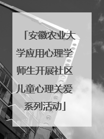 安徽农业大学应用心理学师生开展社区儿童心理关爱系列活动