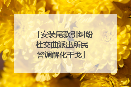 安装尾款引纠纷 杜交曲派出所民警调解化干戈