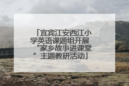 宜宾江安西江小学英语课题组开展“家乡故事进课堂”主题教研活动