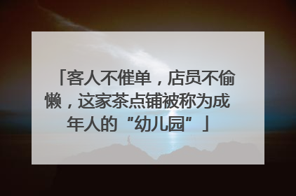 客人不催单，店员不偷懒，这家茶点铺被称为成年人的“幼儿园”