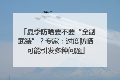夏季防晒要不要“全副武装”？专家：过度防晒可能引发多种问题
