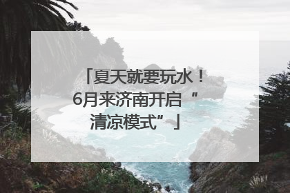 夏天就要玩水！6月来济南开启“清凉模式”