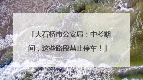 大石桥市公安局：中考期间，这些路段禁止停车！