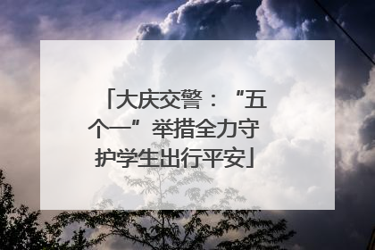大庆交警：“五个一”举措全力守护学生出行平安