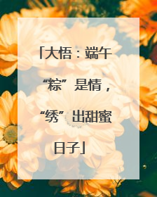大悟：端午“粽”是情，“绣”出甜蜜日子