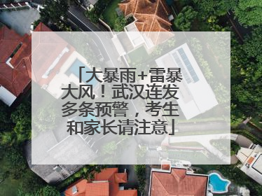 大暴雨+雷暴大风！武汉连发多条预警，考生和家长请注意