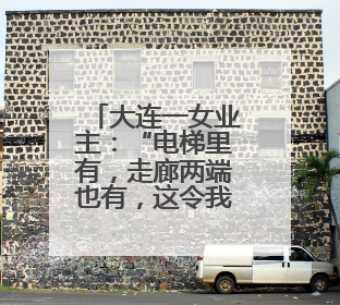 大连一女业主：“电梯里有，走廊两端也有，这令我没有安全感”，物业最新回应……