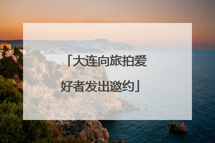 大连向旅拍爱好者发出邀约