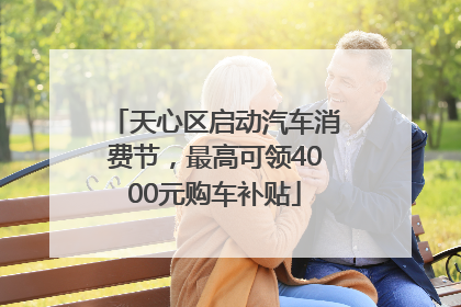 天心区启动汽车消费节，最高可领4000元购车补贴
