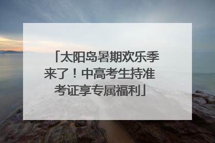 太阳岛暑期欢乐季来了！中高考生持准考证享专属福利