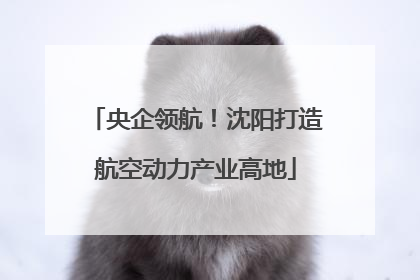 央企领航！沈阳打造航空动力产业高地