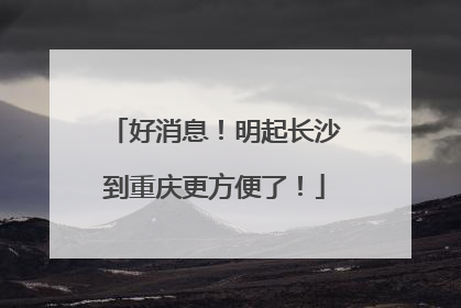 好消息！明起长沙到重庆更方便了！