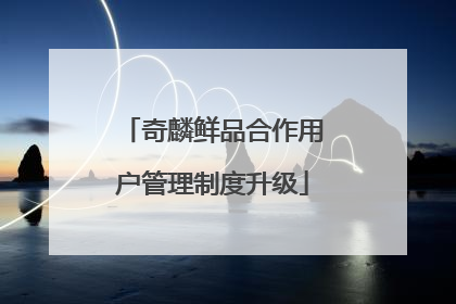 奇麟鲜品合作用户管理制度升级