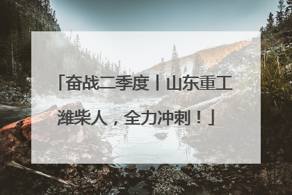 奋战二季度丨山东重工潍柴人，全力冲刺！