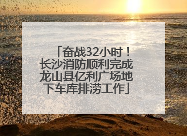奋战32小时！长沙消防顺利完成龙山县亿利广场地下车库排涝工作