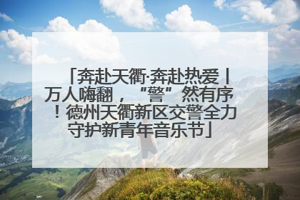 奔赴天衢·奔赴热爱丨万人嗨翻，“警”然有序！德州天衢新区交警全力守护新青年音乐节