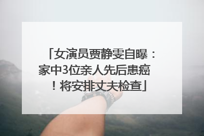 女演员贾静雯自曝：家中3位亲人先后患癌！将安排丈夫检查