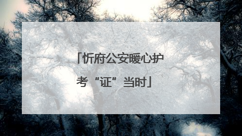 忻府公安暖心护考“证”当时