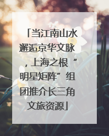 当江南山水邂逅京华文脉，上海之根“明星矩阵”组团推介长三角文旅资源