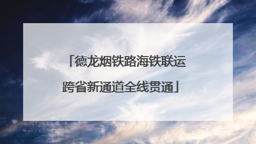 德龙烟铁路海铁联运跨省新通道全线贯通