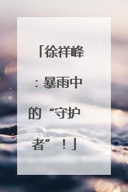 徐祥峰：暴雨中的“守护者”！