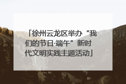 徐州云龙区举办“我们的节日·端午”新时代文明实践主题活动