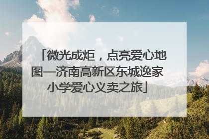 微光成炬，点亮爱心地图—济南高新区东城逸家小学爱心义卖之旅