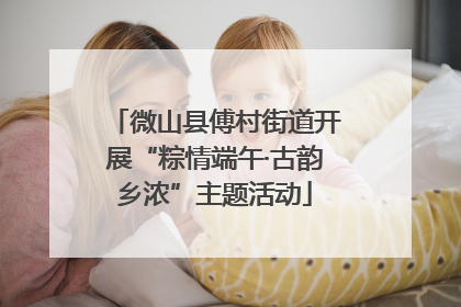 微山县傅村街道开展“粽情端午·古韵乡浓”主题活动