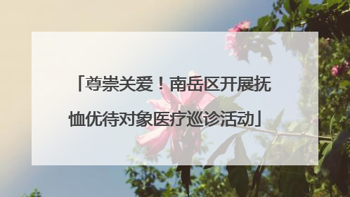 尊崇关爱！南岳区开展抚恤优待对象医疗巡诊活动
