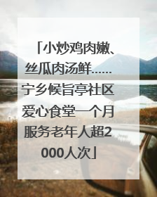 小炒鸡肉嫩、丝瓜肉汤鲜……宁乡候旨亭社区爱心食堂一个月服务老年人超2000人次
