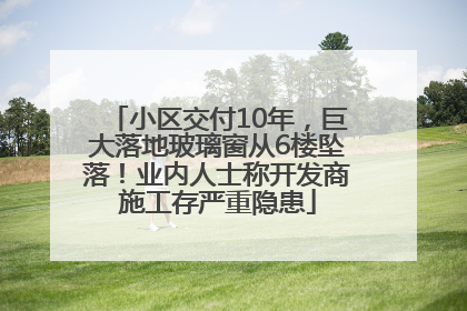 小区交付10年，巨大落地玻璃窗从6楼坠落！业内人士称开发商施工存严重隐患