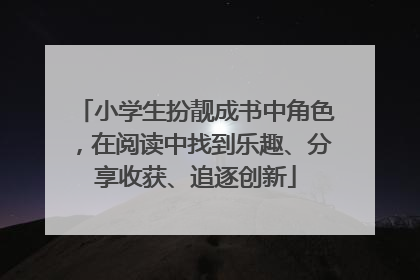 小学生扮靓成书中角色，在阅读中找到乐趣、分享收获、追逐创新