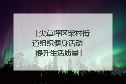 尖草坪区柴村街道组织健身活动 提升生活质量