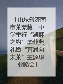 山东省济南市莱芜第一中学举行“湖畔之约”毕业典礼暨“奔涌向未莱”主题毕业晚会