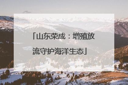 山东荣成：增殖放流守护海洋生态