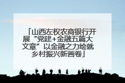 山西左权农商银行开展“党建+金融五篇大文章”以金融之力绘就乡村振兴新画卷
