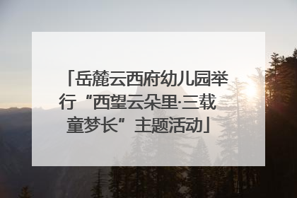 岳麓云西府幼儿园举行“西望云朵里·三载童梦长”主题活动