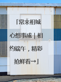 常来相城 心想事成｜相约端午，精彩抢鲜看→