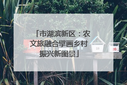 市湖滨新区：农文旅融合擘画乡村振兴新图景