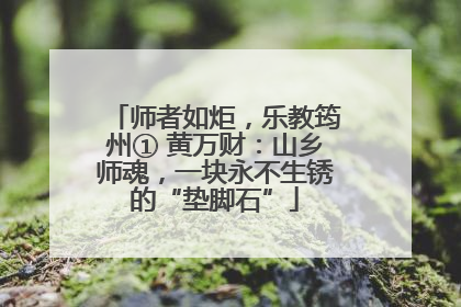 师者如炬，乐教筠州① 黄万财：山乡师魂，一块永不生锈的“垫脚石”