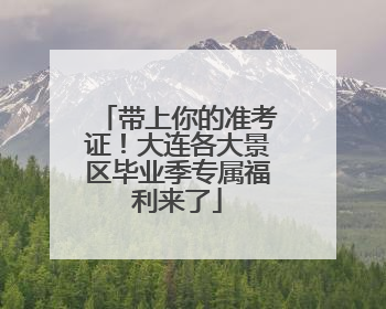 带上你的准考证！大连各大景区毕业季专属福利来了