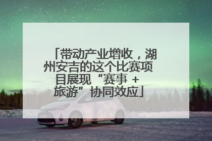 带动产业增收，湖州安吉的这个比赛项目展现“赛事 + 旅游”协同效应