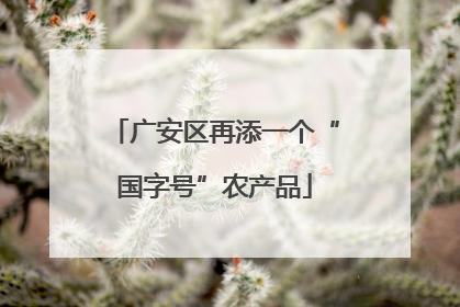 广安区再添一个“国字号”农产品