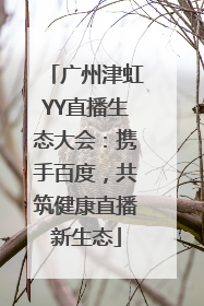 广州津虹YY直播生态大会：携手百度，共筑健康直播新生态