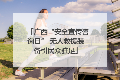 广西“安全宣传咨询日” 无人救援装备引民众驻足