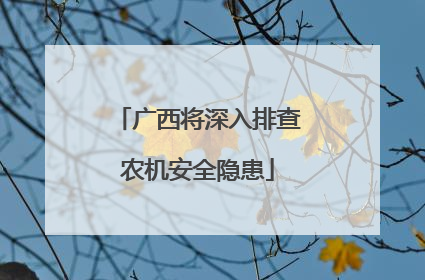 广西将深入排查农机安全隐患