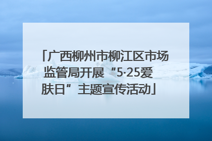 广西柳州市柳江区市场监管局开展“5·25爱肤日”主题宣传活动