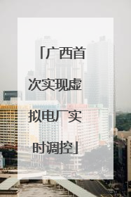 广西首次实现虚拟电厂实时调控