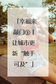 幸福来敲门③丨让城市更新“触手可及”